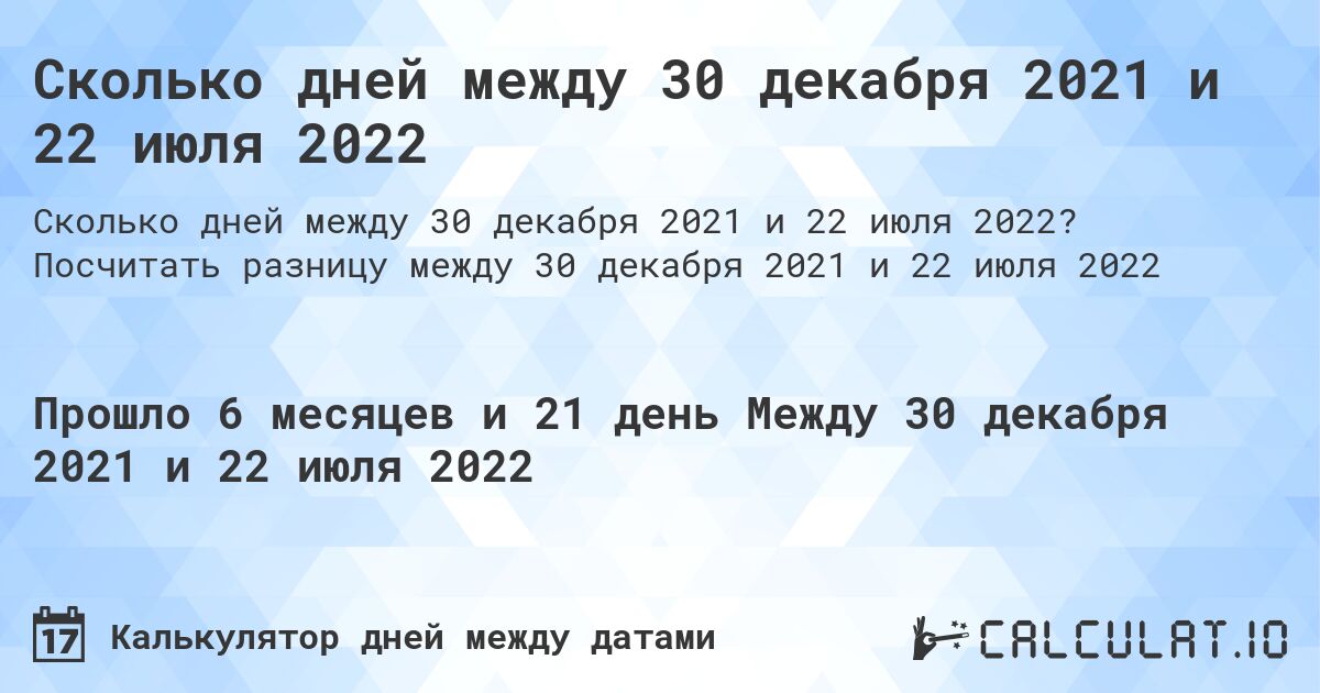 Сколько дней между 30 декабря 2021 и 22 июля 2022. Посчитать разницу между 30 декабря 2021 и 22 июля 2022
