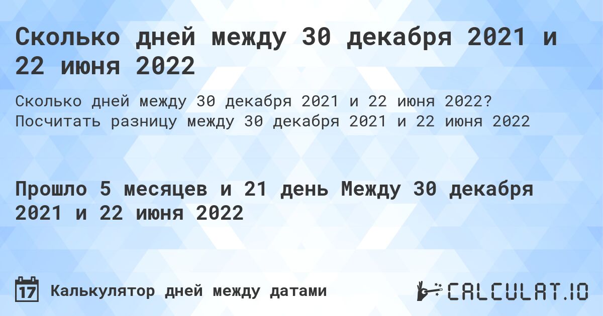 Сколько дней между 30 декабря 2021 и 22 июня 2022. Посчитать разницу между 30 декабря 2021 и 22 июня 2022