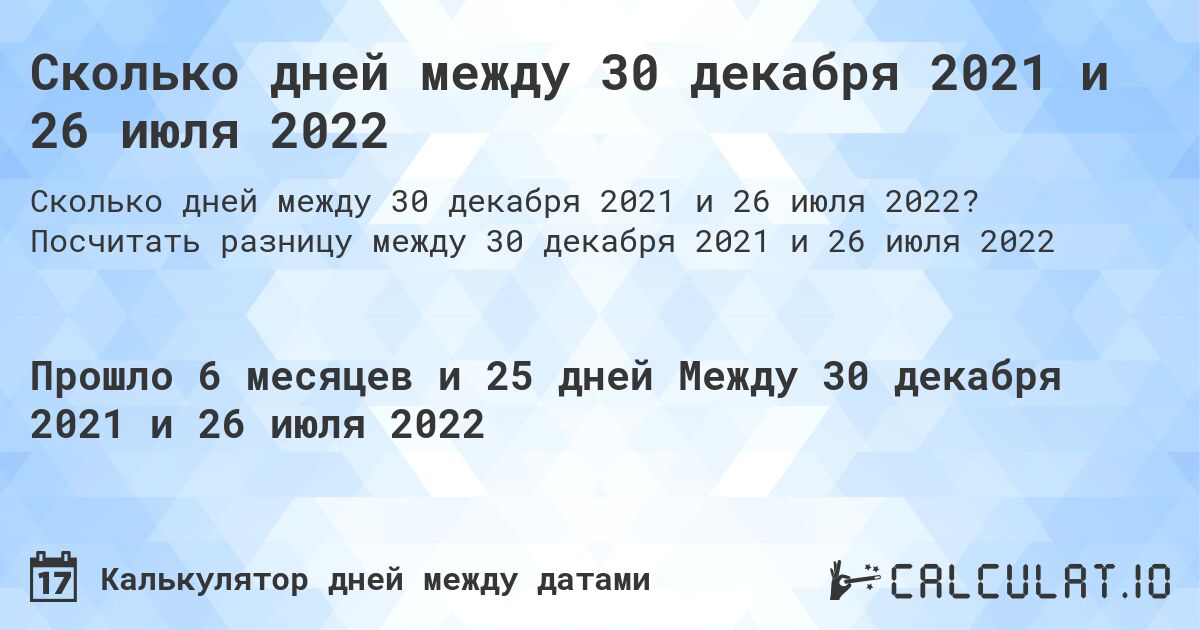 Сколько дней между 30 декабря 2021 и 26 июля 2022. Посчитать разницу между 30 декабря 2021 и 26 июля 2022
