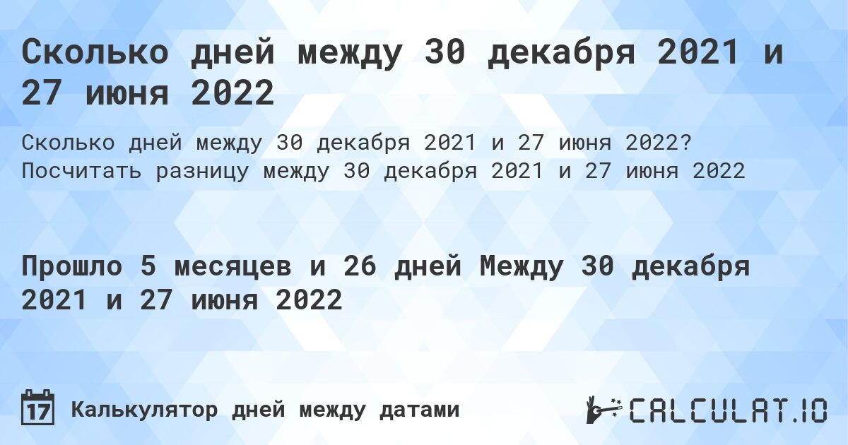 Сколько дней между 30 декабря 2021 и 27 июня 2022. Посчитать разницу между 30 декабря 2021 и 27 июня 2022