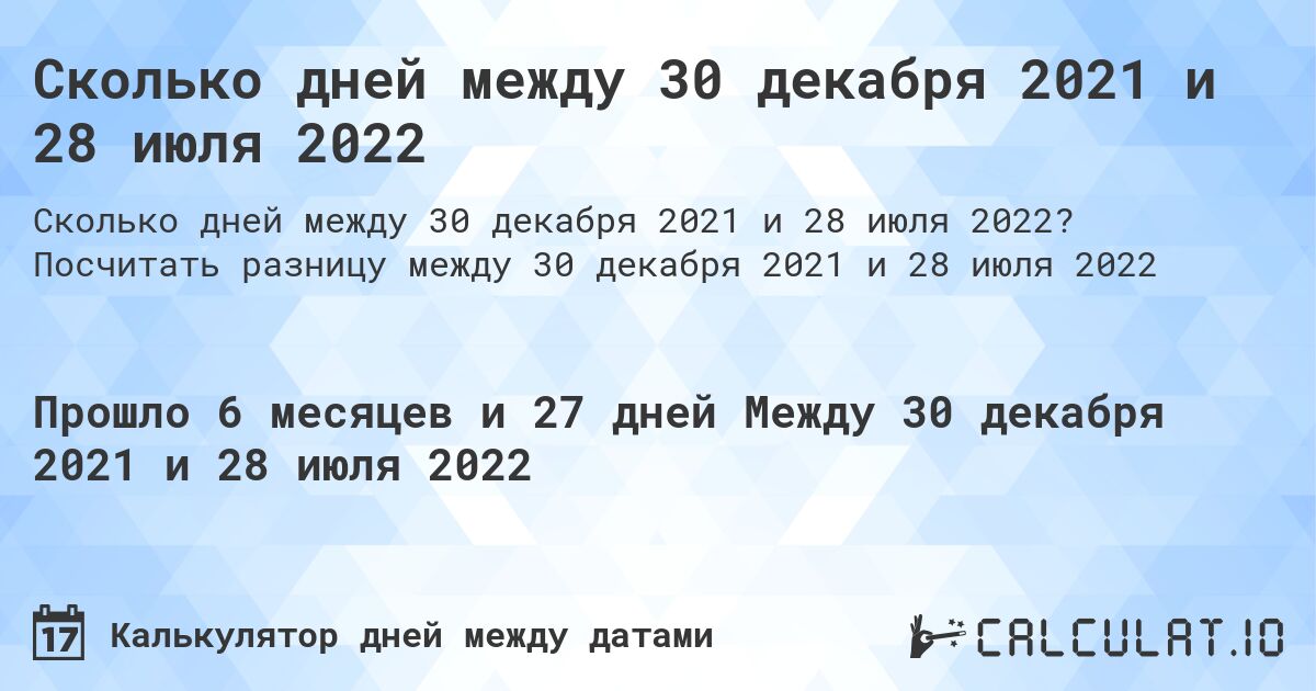 Сколько дней между 30 декабря 2021 и 28 июля 2022. Посчитать разницу между 30 декабря 2021 и 28 июля 2022