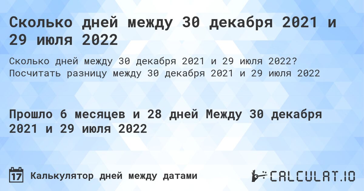 Сколько дней между 30 декабря 2021 и 29 июля 2022. Посчитать разницу между 30 декабря 2021 и 29 июля 2022