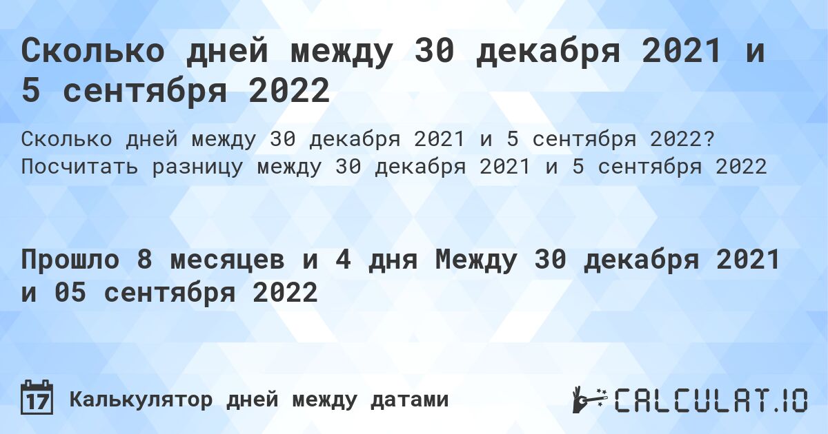 Сколько дней между 30 декабря 2021 и 5 сентября 2022. Посчитать разницу между 30 декабря 2021 и 5 сентября 2022