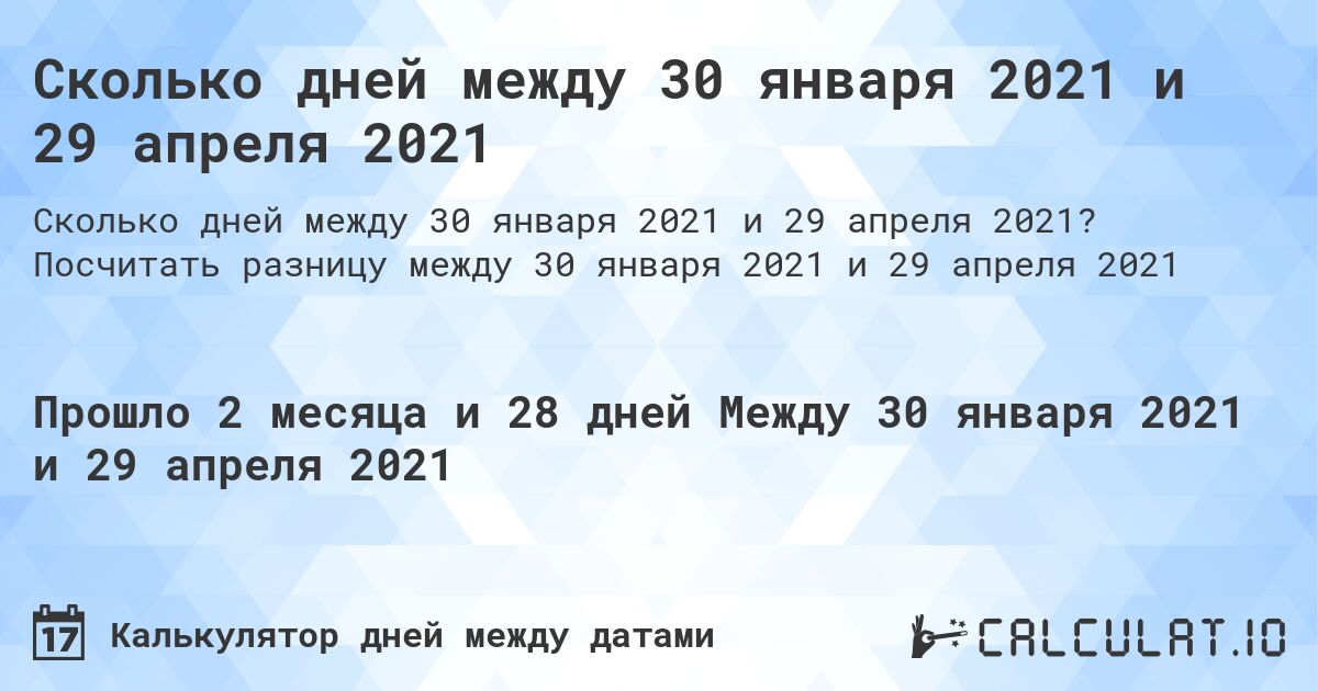 Сколько дней между 30 января 2021 и 29 апреля 2021. Посчитать разницу между 30 января 2021 и 29 апреля 2021