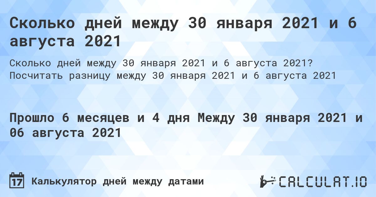 Сколько дней между 30 января 2021 и 6 августа 2021. Посчитать разницу между 30 января 2021 и 6 августа 2021