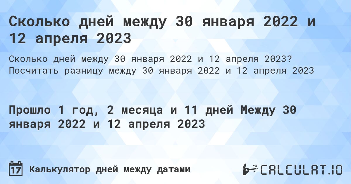 Сколько дней между 30 января 2022 и 12 апреля 2023. Посчитать разницу между 30 января 2022 и 12 апреля 2023