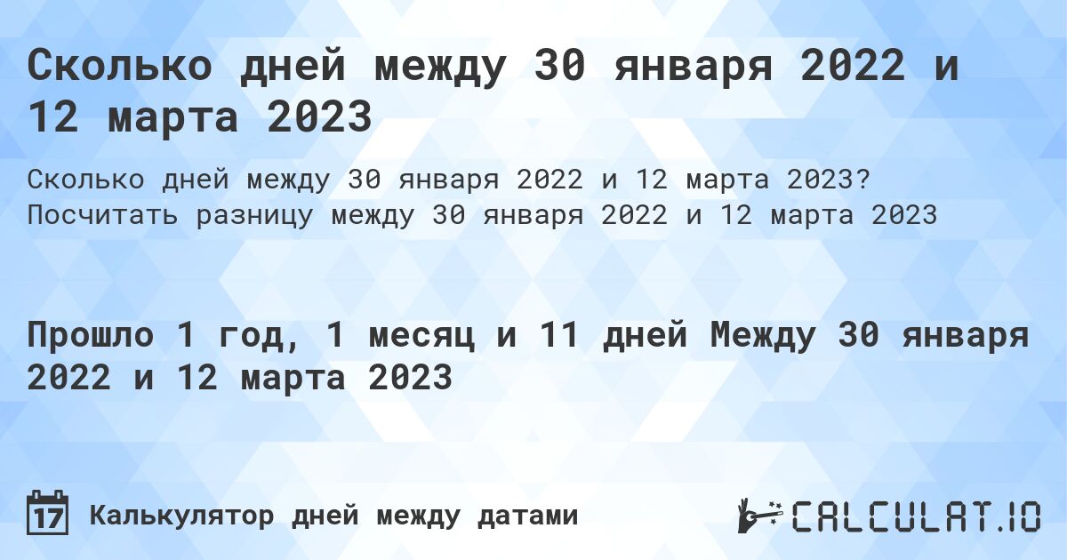 Сколько дней между 30 января 2022 и 12 марта 2023. Посчитать разницу между 30 января 2022 и 12 марта 2023