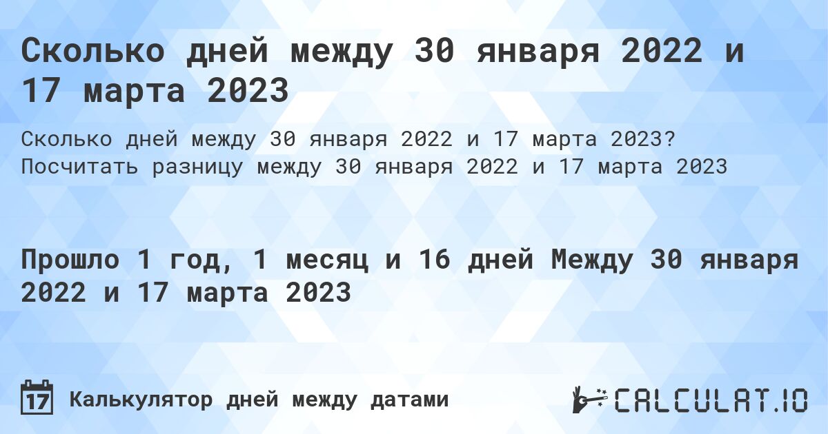 Сколько дней между 30 января 2022 и 17 марта 2023. Посчитать разницу между 30 января 2022 и 17 марта 2023