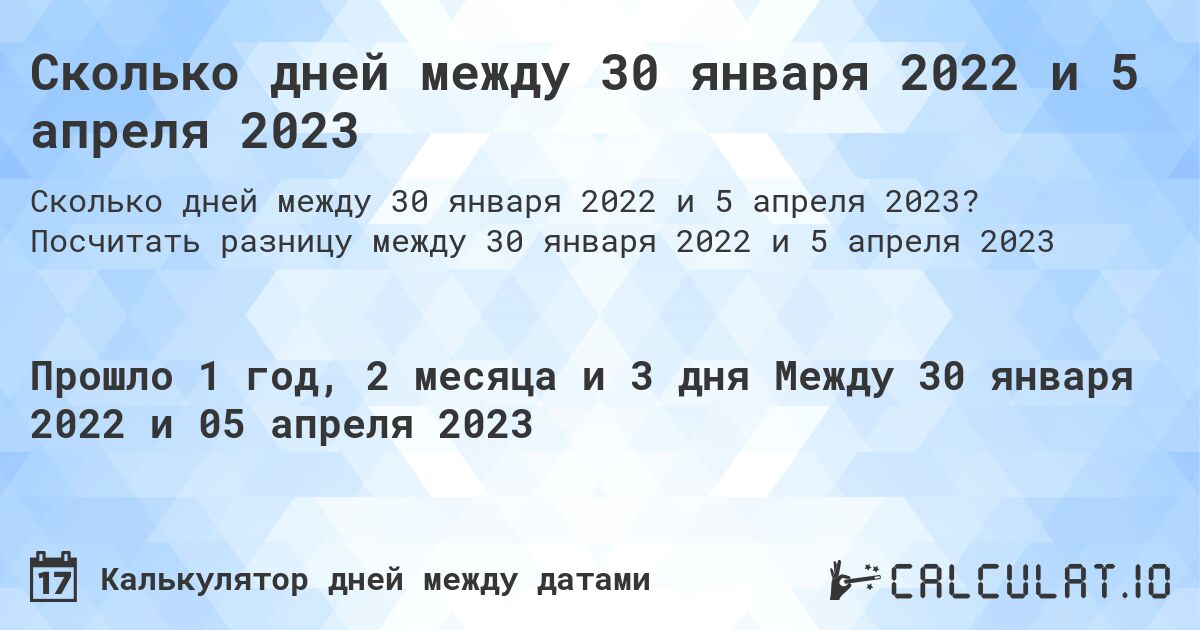 Сколько дней между 30 января 2022 и 5 апреля 2023. Посчитать разницу между 30 января 2022 и 5 апреля 2023