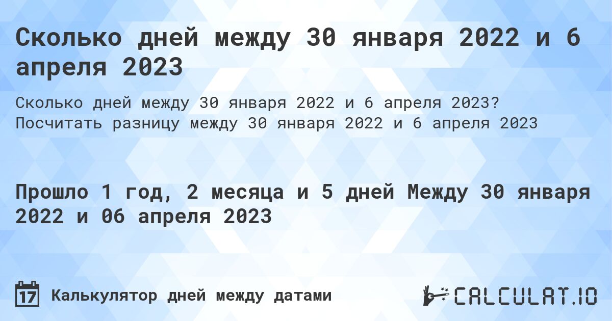 Сколько дней между 30 января 2022 и 6 апреля 2023. Посчитать разницу между 30 января 2022 и 6 апреля 2023