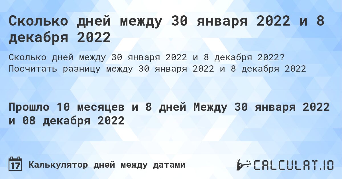 Сколько дней между 30 января 2022 и 8 декабря 2022. Посчитать разницу между 30 января 2022 и 8 декабря 2022