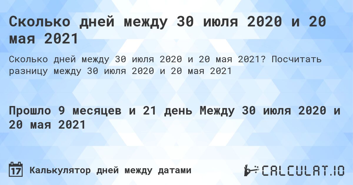Сколько дней между 30 июля 2020 и 20 мая 2021. Посчитать разницу между 30 июля 2020 и 20 мая 2021