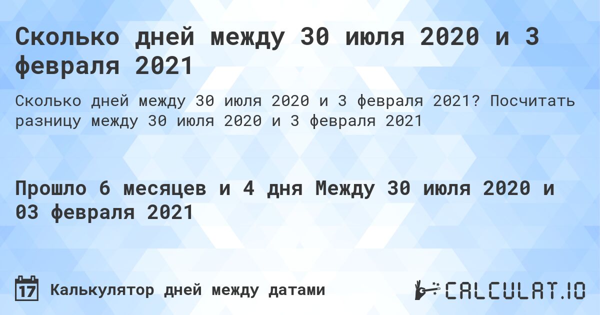 Сколько дней между 30 июля 2020 и 3 февраля 2021. Посчитать разницу между 30 июля 2020 и 3 февраля 2021