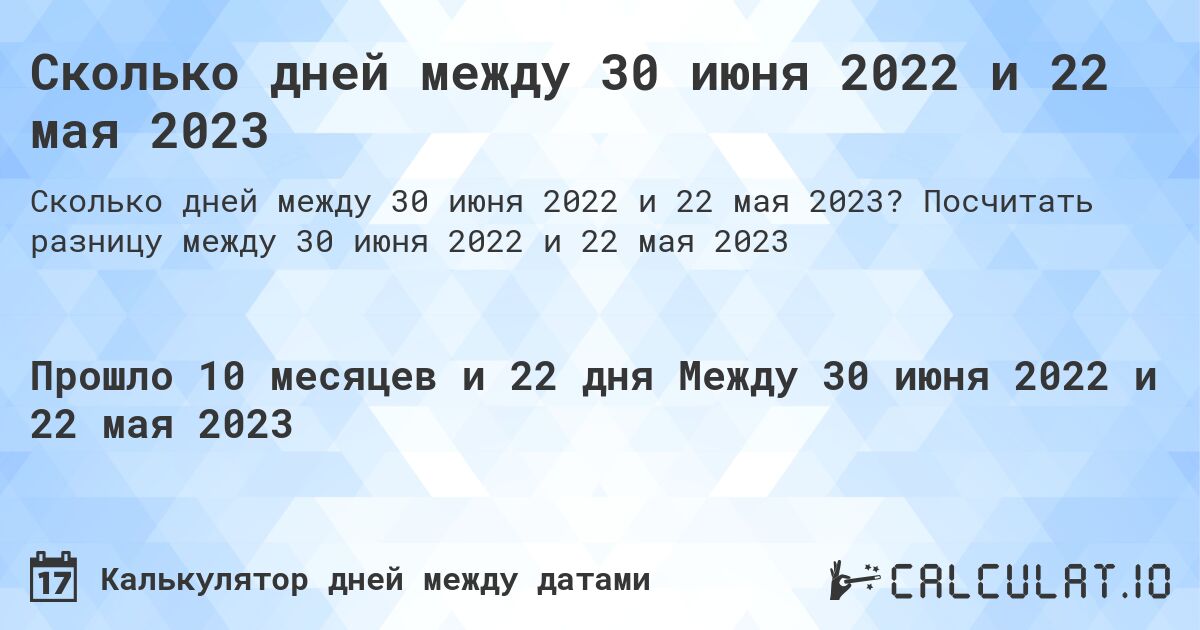 Сколько дней между 30 июня 2022 и 22 мая 2023. Посчитать разницу между 30 июня 2022 и 22 мая 2023