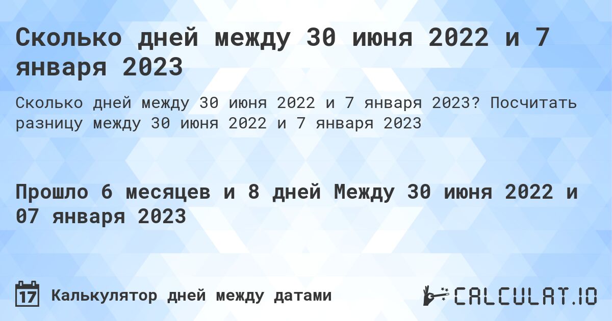 Сколько дней между 30 июня 2022 и 7 января 2023. Посчитать разницу между 30 июня 2022 и 7 января 2023