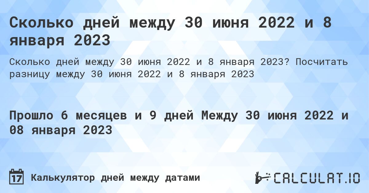 Сколько дней между 30 июня 2022 и 8 января 2023. Посчитать разницу между 30 июня 2022 и 8 января 2023
