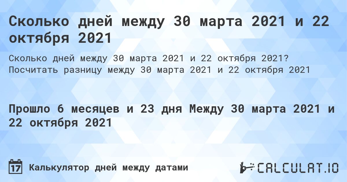Сколько дней между 30 марта 2021 и 22 октября 2021. Посчитать разницу между 30 марта 2021 и 22 октября 2021