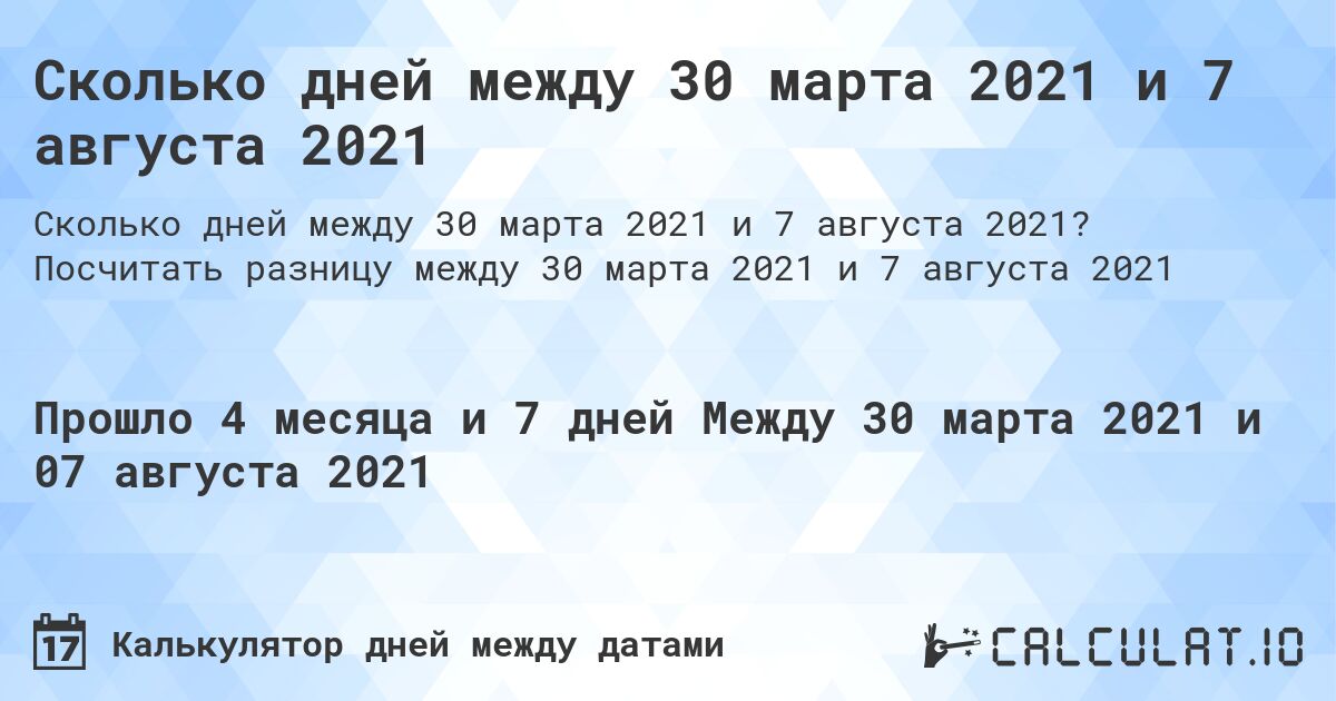 Сколько дней между 30 марта 2021 и 7 августа 2021. Посчитать разницу между 30 марта 2021 и 7 августа 2021