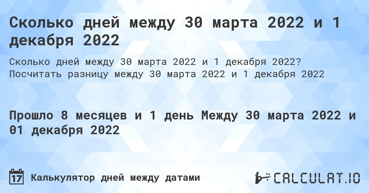 Сколько дней между 30 марта 2022 и 1 декабря 2022. Посчитать разницу между 30 марта 2022 и 1 декабря 2022