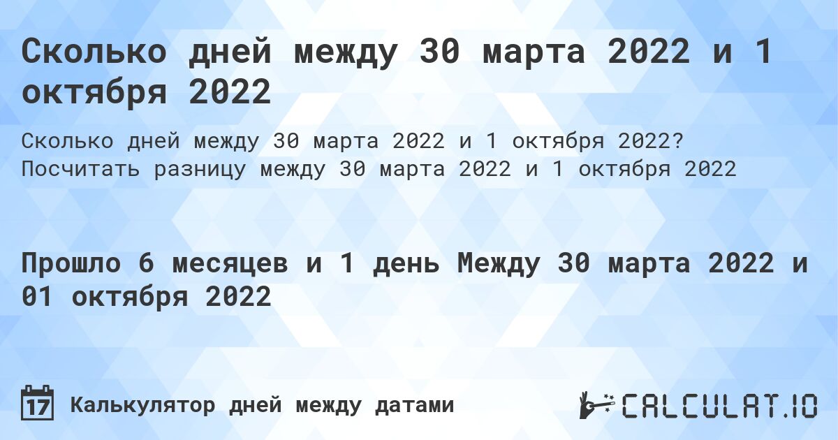 Сколько дней между 30 марта 2022 и 1 октября 2022. Посчитать разницу между 30 марта 2022 и 1 октября 2022