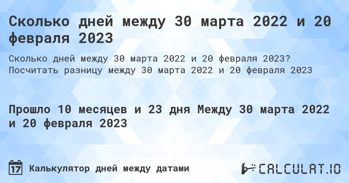 Сколько дней между 30 марта 2022 и 20 февраля 2023. Посчитать разницу между 30 марта 2022 и 20 февраля 2023