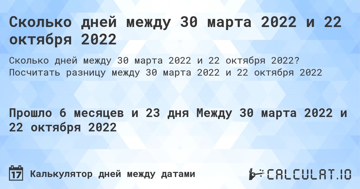Сколько дней между 30 марта 2022 и 22 октября 2022. Посчитать разницу между 30 марта 2022 и 22 октября 2022