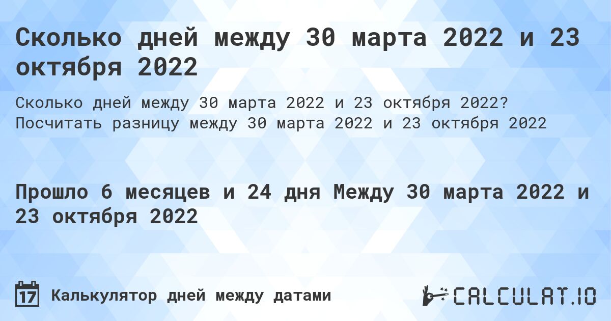 Сколько дней между 30 марта 2022 и 23 октября 2022. Посчитать разницу между 30 марта 2022 и 23 октября 2022