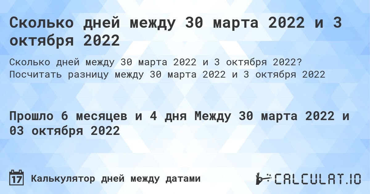 Сколько дней между 30 марта 2022 и 3 октября 2022. Посчитать разницу между 30 марта 2022 и 3 октября 2022