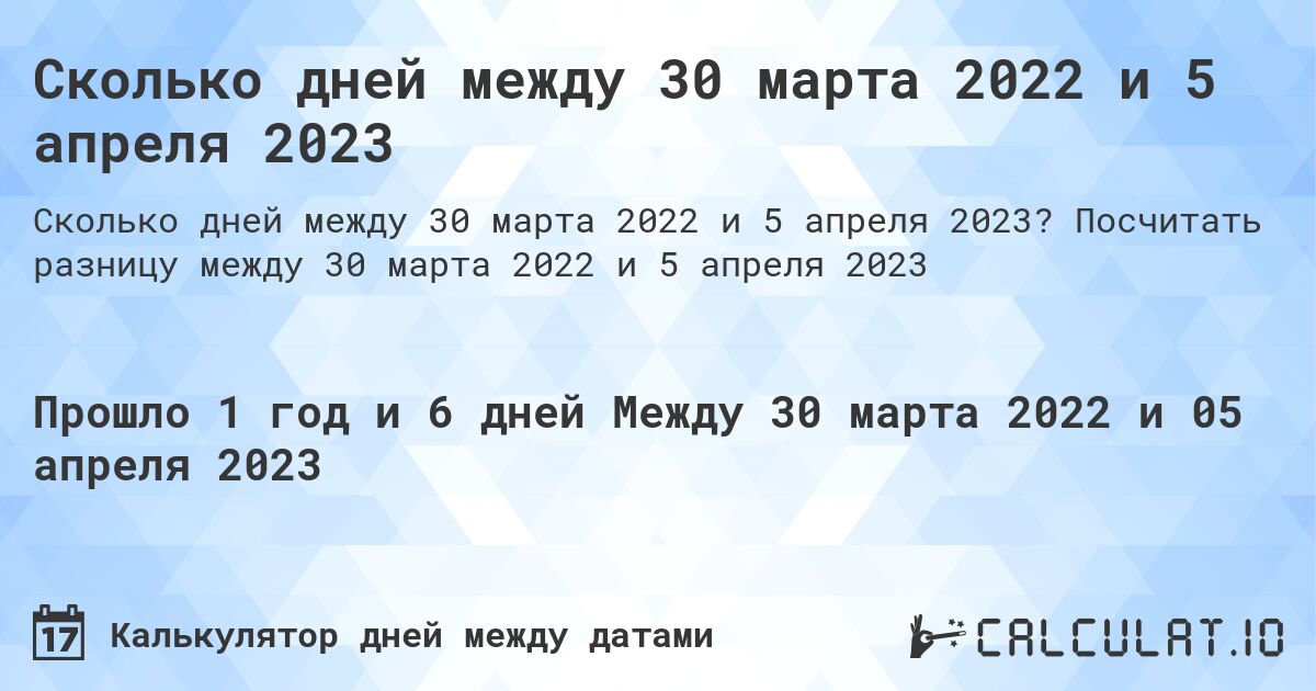 Сколько дней между 30 марта 2022 и 5 апреля 2023. Посчитать разницу между 30 марта 2022 и 5 апреля 2023