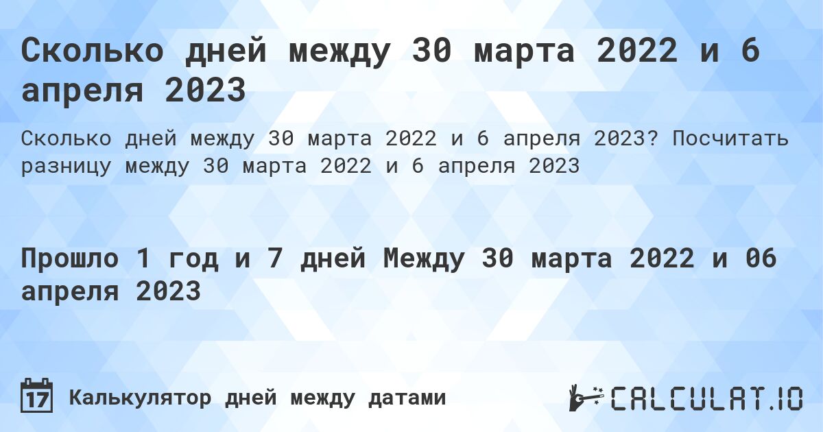 Сколько дней между 30 марта 2022 и 6 апреля 2023. Посчитать разницу между 30 марта 2022 и 6 апреля 2023