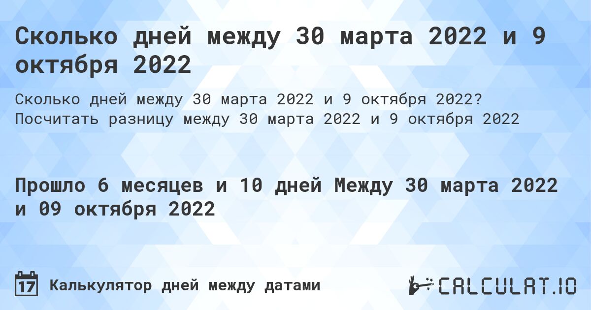 Сколько дней между 30 марта 2022 и 9 октября 2022. Посчитать разницу между 30 марта 2022 и 9 октября 2022