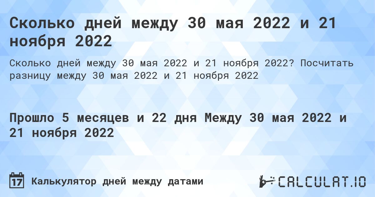 Сколько дней между 30 мая 2022 и 21 ноября 2022. Посчитать разницу между 30 мая 2022 и 21 ноября 2022