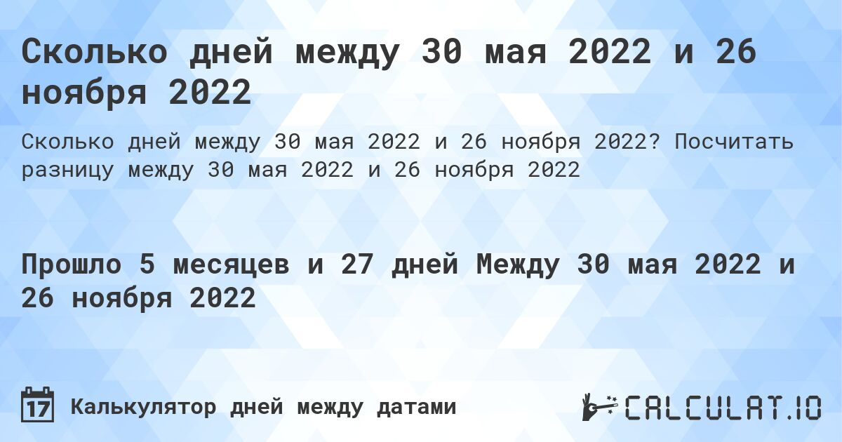 Сколько дней между 30 мая 2022 и 26 ноября 2022. Посчитать разницу между 30 мая 2022 и 26 ноября 2022