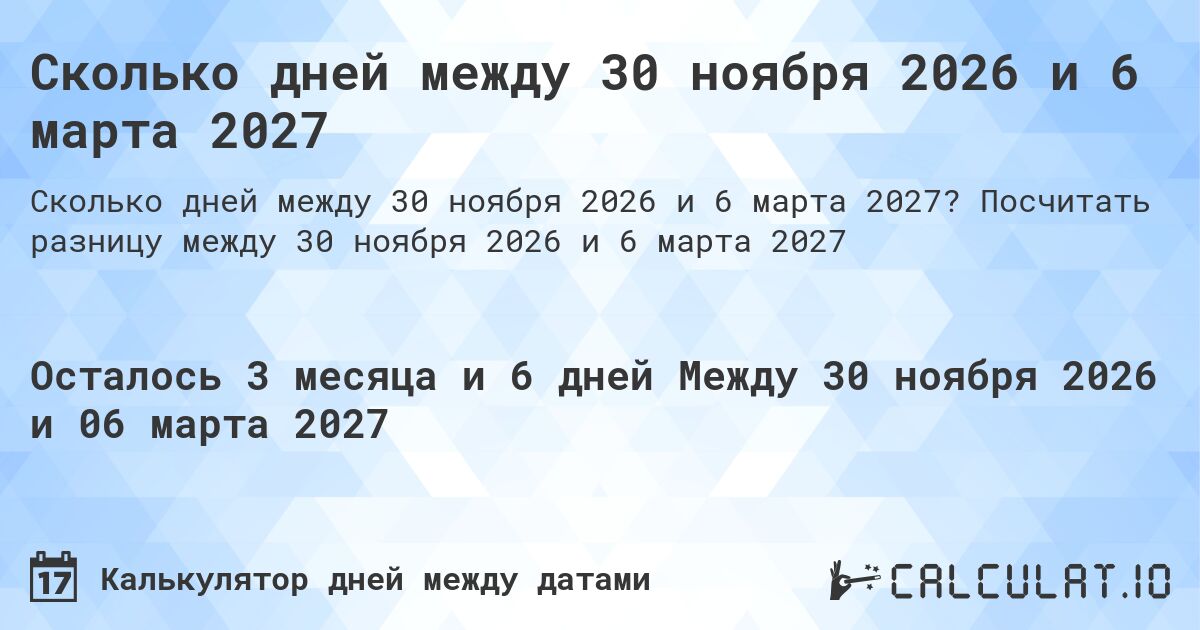 Сколько дней между 30 ноября 2026 и 6 марта 2027. Посчитать разницу между 30 ноября 2026 и 6 марта 2027