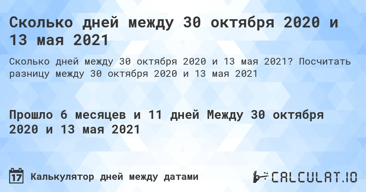 Сколько дней между 30 октября 2020 и 13 мая 2021. Посчитать разницу между 30 октября 2020 и 13 мая 2021