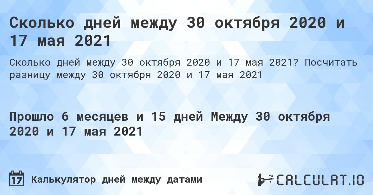 Сколько дней между 30 октября 2020 и 17 мая 2021. Посчитать разницу между 30 октября 2020 и 17 мая 2021