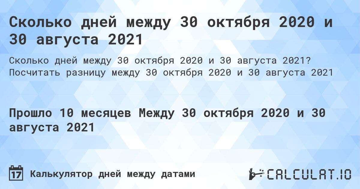 Сколько дней между 30 октября 2020 и 30 августа 2021. Посчитать разницу между 30 октября 2020 и 30 августа 2021