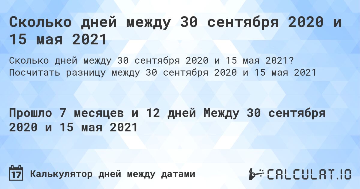 Сколько дней между 30 сентября 2020 и 15 мая 2021. Посчитать разницу между 30 сентября 2020 и 15 мая 2021