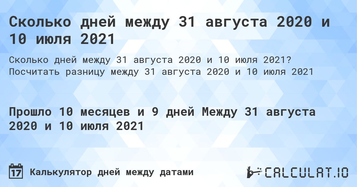 Сколько дней между 31 августа 2020 и 10 июля 2021. Посчитать разницу между 31 августа 2020 и 10 июля 2021