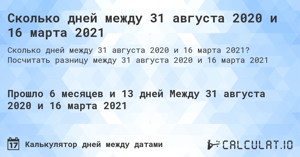 Сколько дней между 31 августа 2020 и 16 марта 2021. Посчитать разницу между 31 августа 2020 и 16 марта 2021