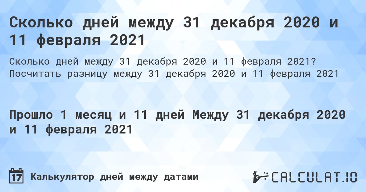 Сколько дней между 31 декабря 2020 и 11 февраля 2021. Посчитать разницу между 31 декабря 2020 и 11 февраля 2021