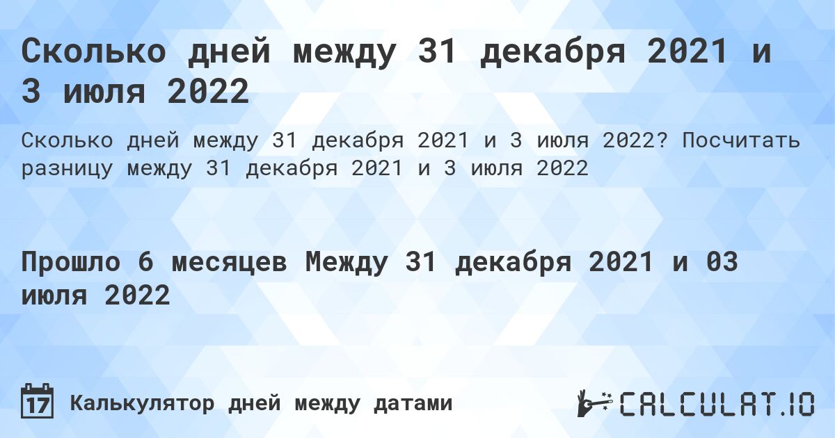 Сколько дней между 31 декабря 2021 и 3 июля 2022. Посчитать разницу между 31 декабря 2021 и 3 июля 2022