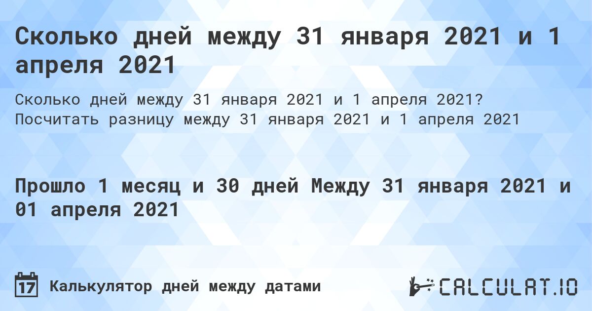 Сколько дней между 31 января 2021 и 1 апреля 2021. Посчитать разницу между 31 января 2021 и 1 апреля 2021