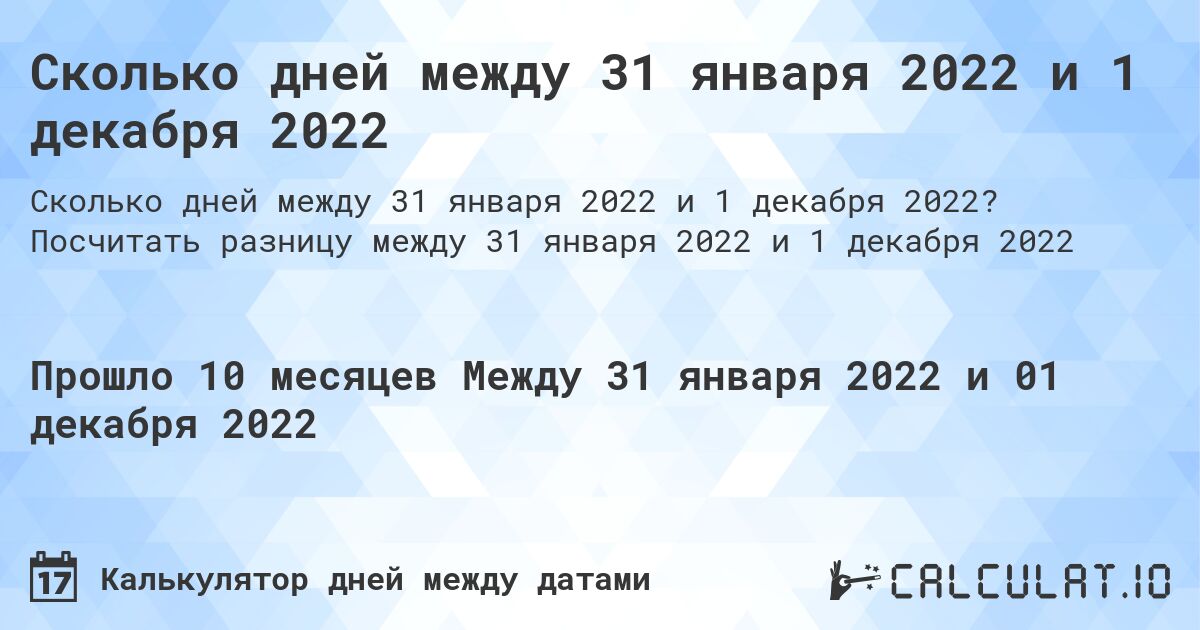 Сколько дней между 31 января 2022 и 1 декабря 2022. Посчитать разницу между 31 января 2022 и 1 декабря 2022