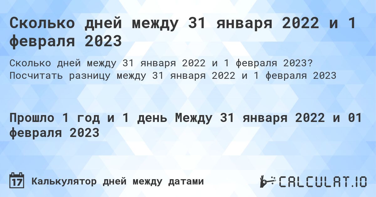 Сколько дней между 31 января 2022 и 1 февраля 2023. Посчитать разницу между 31 января 2022 и 1 февраля 2023