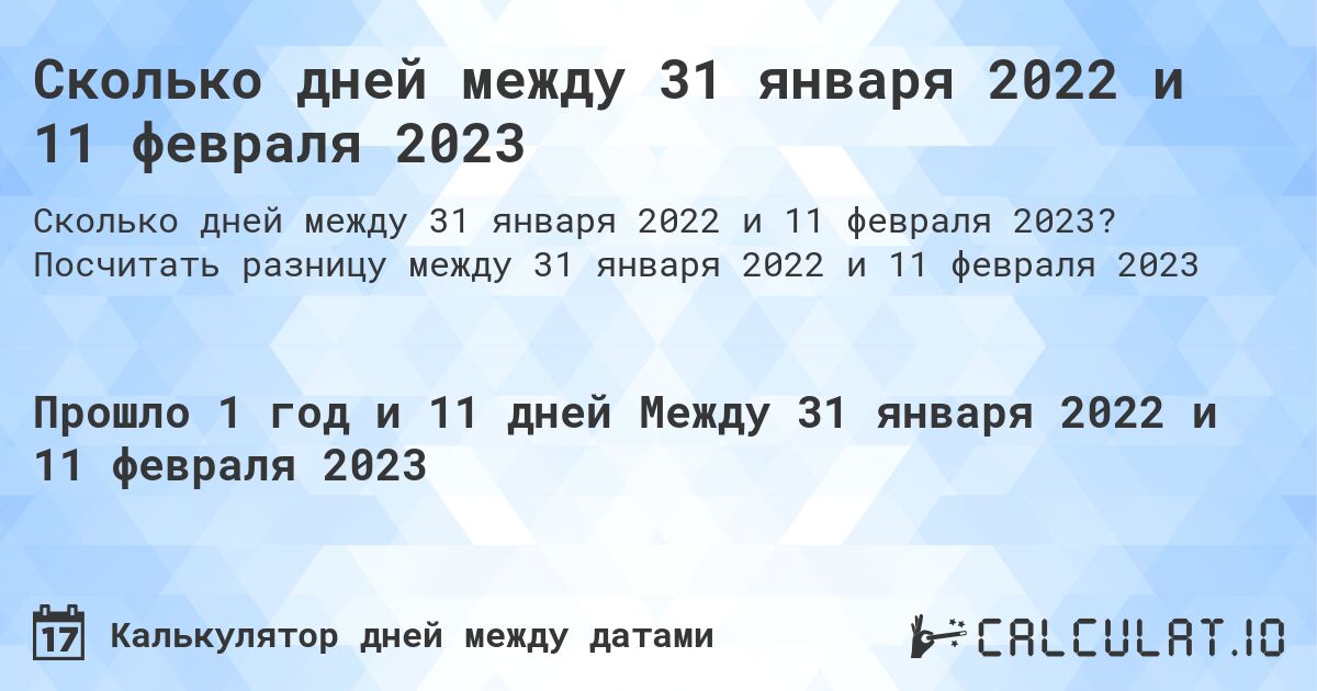 Сколько дней между 31 января 2022 и 11 февраля 2023. Посчитать разницу между 31 января 2022 и 11 февраля 2023