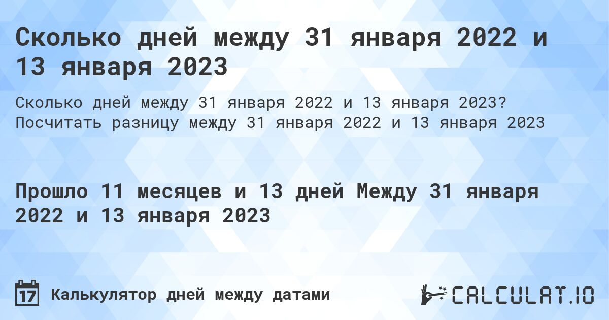 Сколько дней между 31 января 2022 и 13 января 2023. Посчитать разницу между 31 января 2022 и 13 января 2023