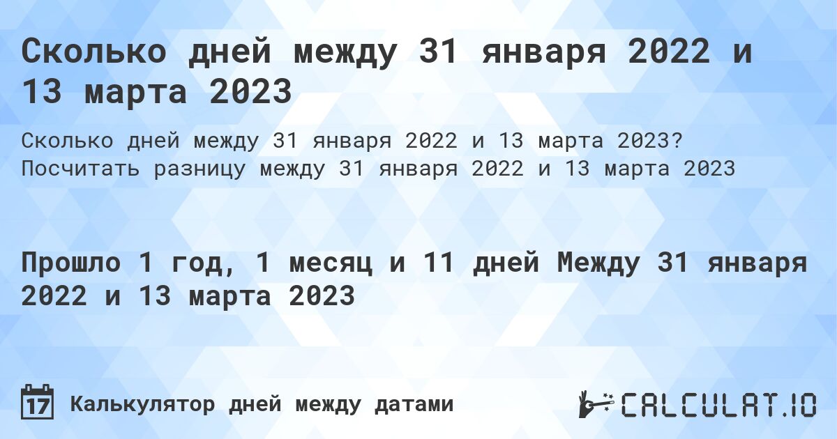 Сколько дней между 31 января 2022 и 13 марта 2023. Посчитать разницу между 31 января 2022 и 13 марта 2023