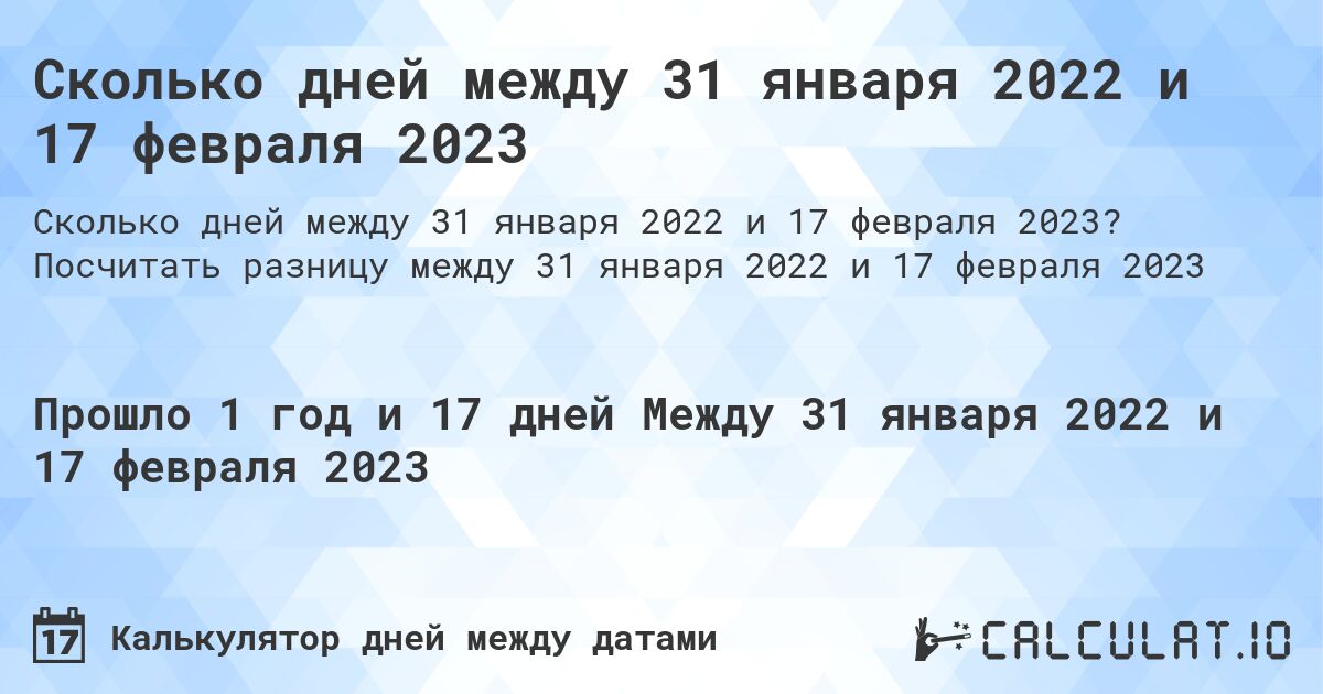 Сколько дней между 31 января 2022 и 17 февраля 2023. Посчитать разницу между 31 января 2022 и 17 февраля 2023