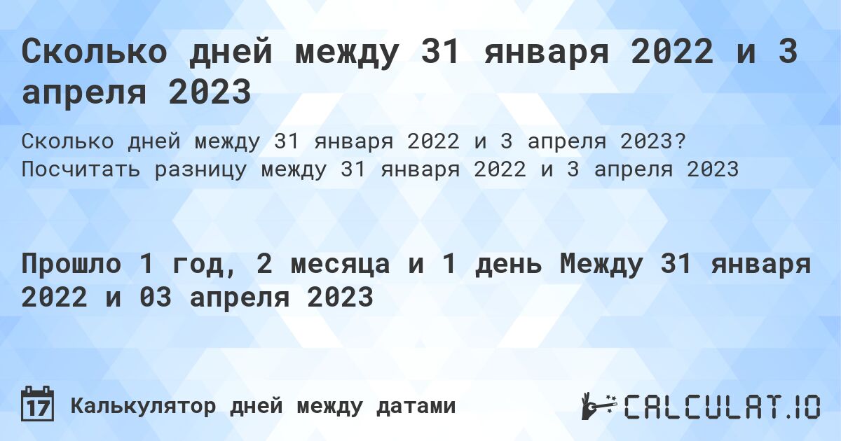 Сколько дней между 31 января 2022 и 3 апреля 2023. Посчитать разницу между 31 января 2022 и 3 апреля 2023